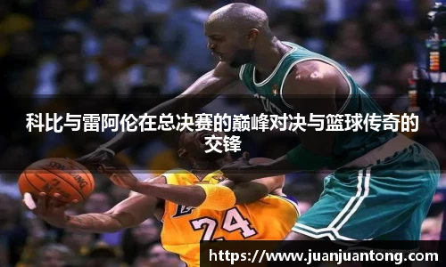 科比与雷阿伦在总决赛的巅峰对决与篮球传奇的交锋